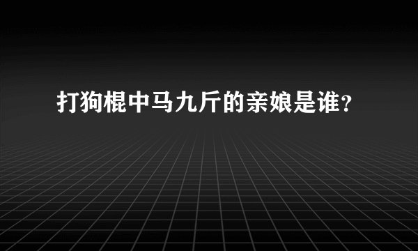 打狗棍中马九斤的亲娘是谁？