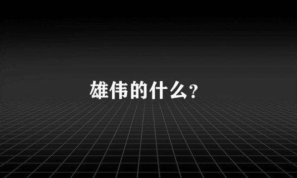 雄伟的什么？