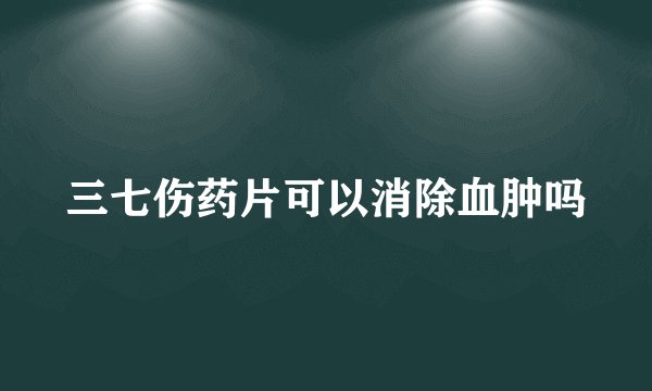 三七伤药片可以消除血肿吗