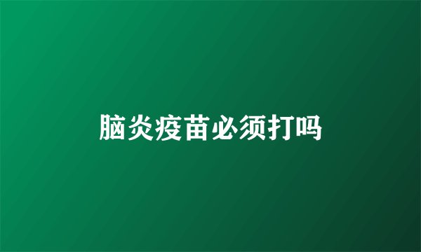 脑炎疫苗必须打吗