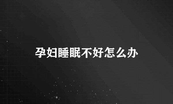 孕妇睡眠不好怎么办