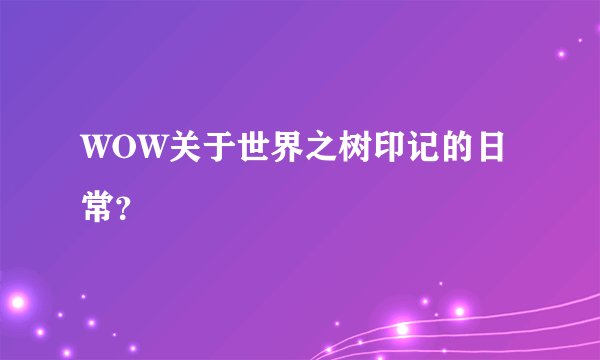 WOW关于世界之树印记的日常？
