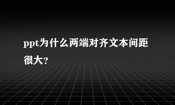 ppt为什么两端对齐文本间距很大？