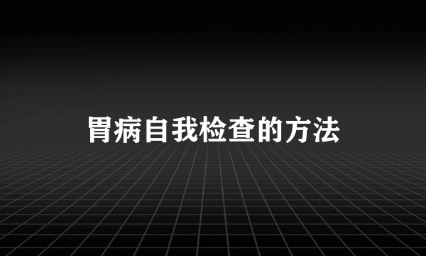 胃病自我检查的方法