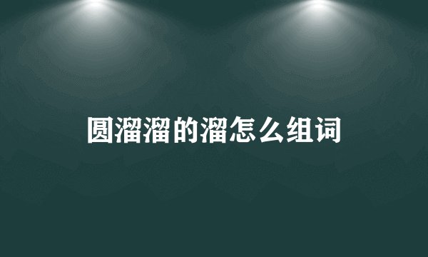 圆溜溜的溜怎么组词