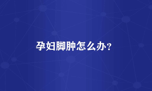 孕妇脚肿怎么办?