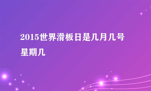 2015世界滑板日是几月几号 星期几