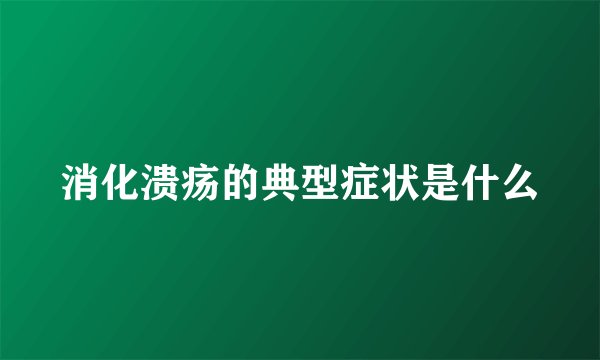 消化溃疡的典型症状是什么