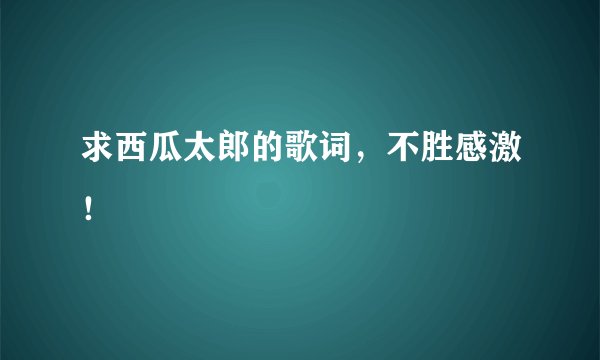 求西瓜太郎的歌词，不胜感激！