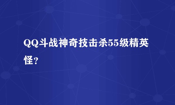 QQ斗战神奇技击杀55级精英怪？