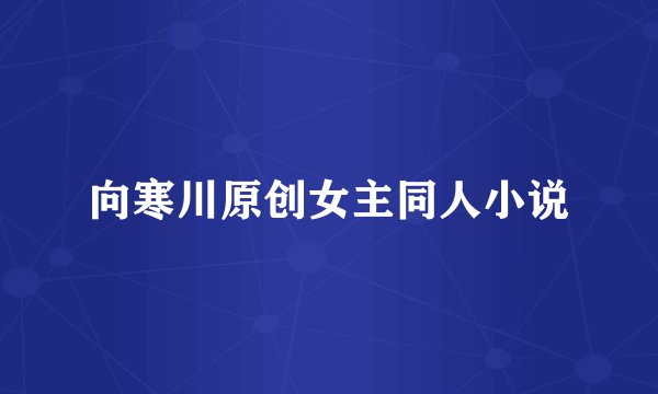 向寒川原创女主同人小说