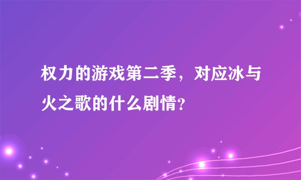 权力的游戏第二季，对应冰与火之歌的什么剧情？
