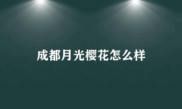 成都月光樱花怎么样