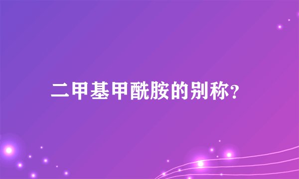 二甲基甲酰胺的别称？