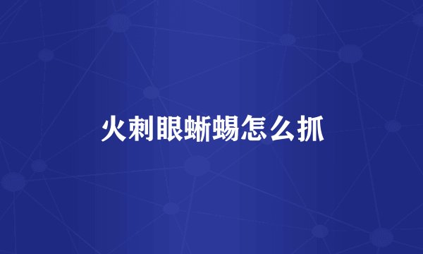 火刺眼蜥蜴怎么抓
