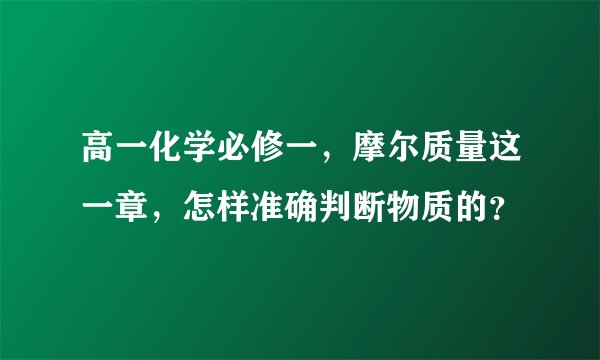 高一化学必修一,摩尔质量这一章,怎样准确判断物质的?