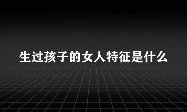 生过孩子的女人特征是什么