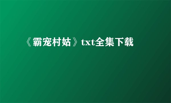《霸宠村姑》txt全集下载