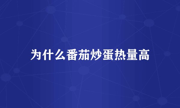 为什么番茄炒蛋热量高