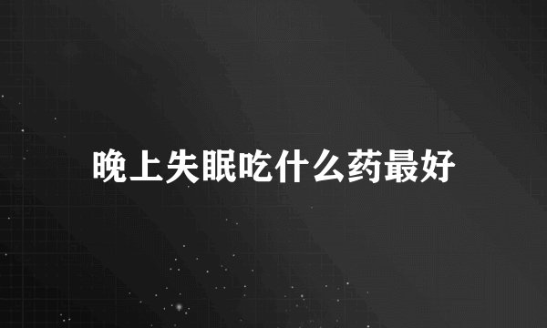 晚上失眠吃什么药最好