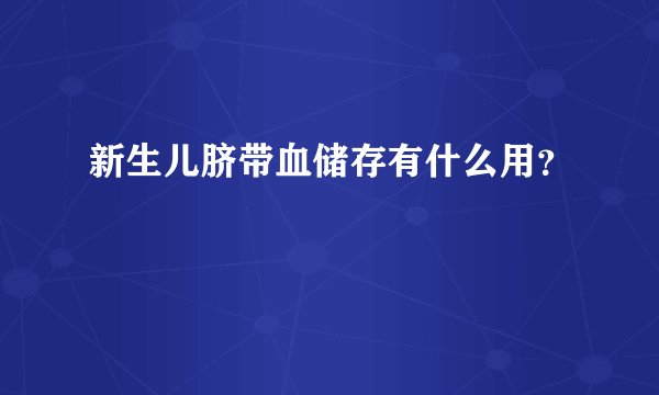 新生儿脐带血储存有什么用？