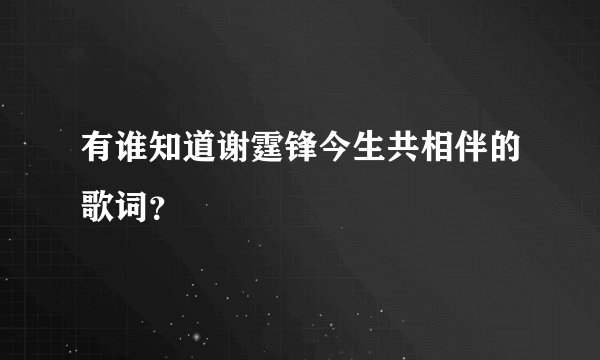 有谁知道谢霆锋今生共相伴的歌词？