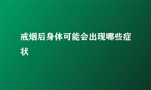 戒烟后身体可能会出现哪些症状