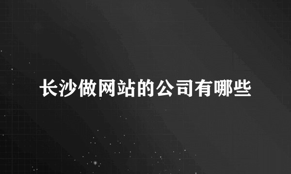 长沙做网站的公司有哪些