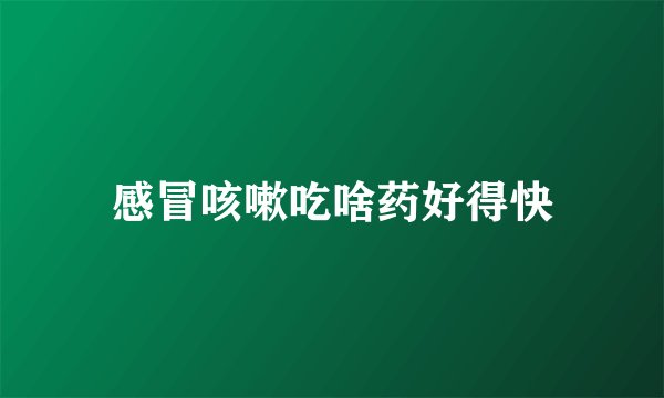 感冒咳嗽吃啥药好得快