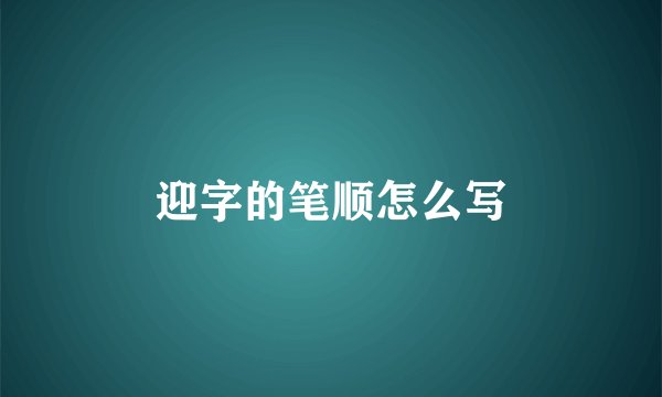 迎字的笔顺怎么写
