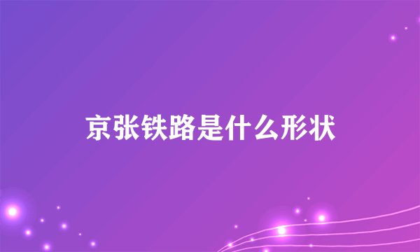 京张铁路是什么形状