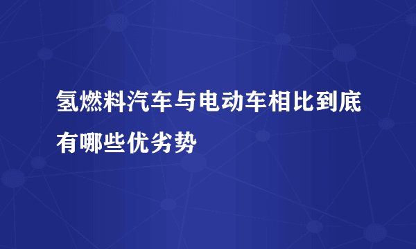 氢燃料汽车与电动车相比到底有哪些优劣势