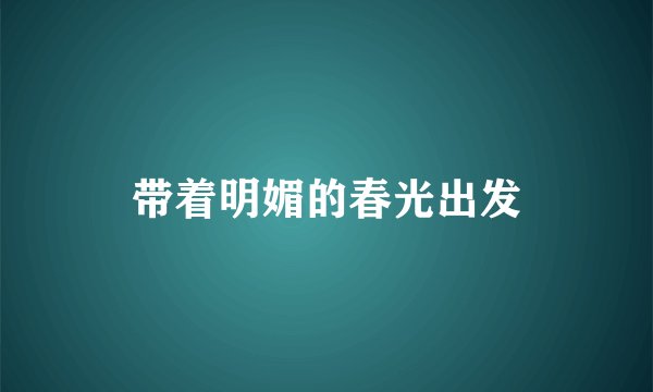 带着明媚的春光出发