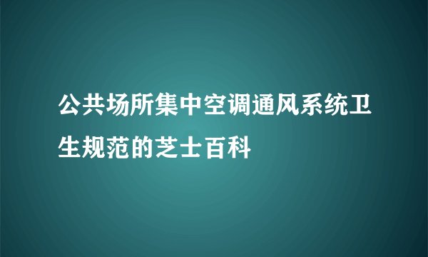 公共场所集中空调通风系统卫生规范的芝士百科