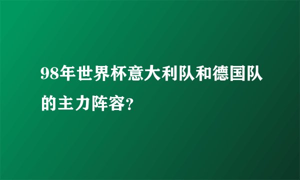 98年世界杯意大利队和德国队的主力阵容？