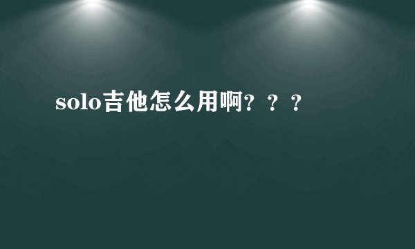 solo吉他怎么用啊？？？