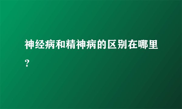 神经病和精神病的区别在哪里？