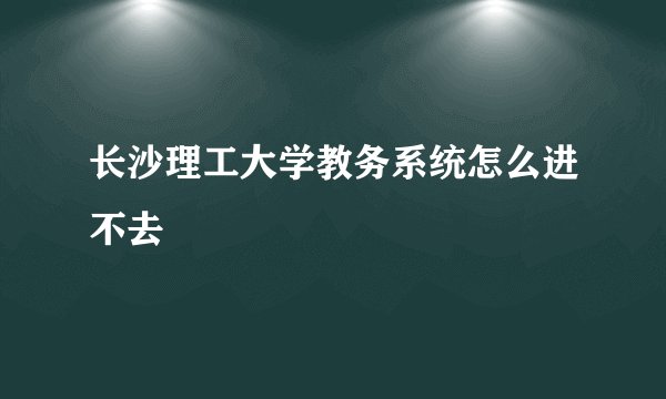 长沙理工大学教务系统怎么进不去