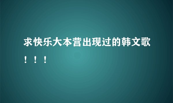 求快乐大本营出现过的韩文歌！！！