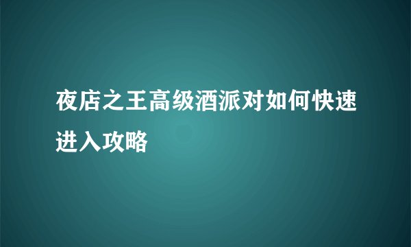 夜店之王高级酒派对如何快速进入攻略