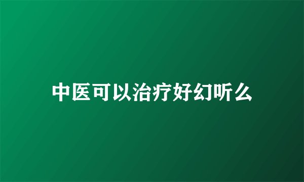 中医可以治疗好幻听么