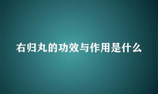 右归丸的功效与作用是什么