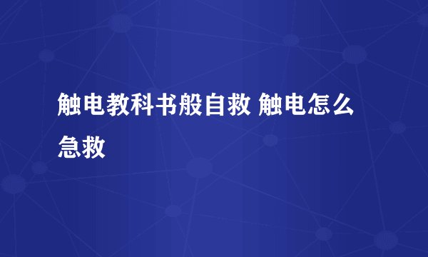 触电教科书般自救 触电怎么急救