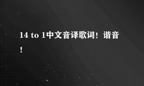 14 to 1中文音译歌词！谐音！