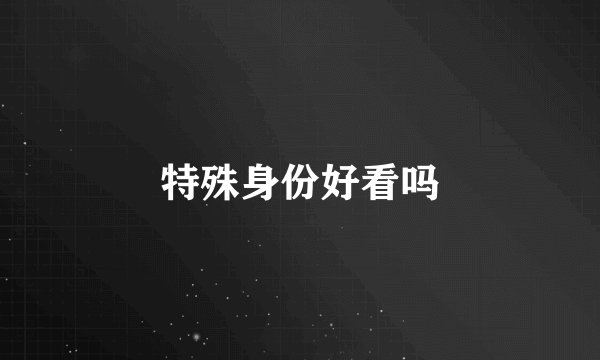 特殊身份好看吗