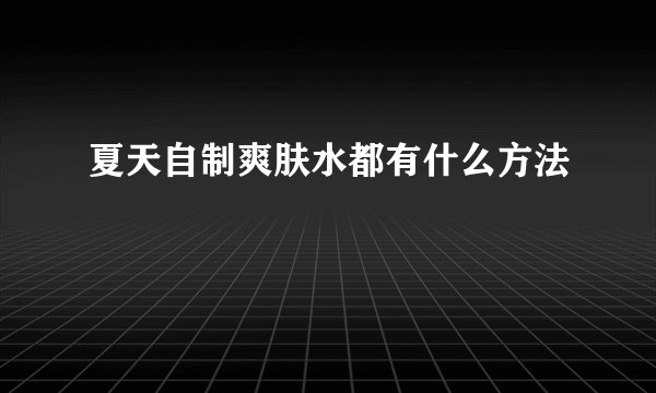 夏天自制爽肤水都有什么方法