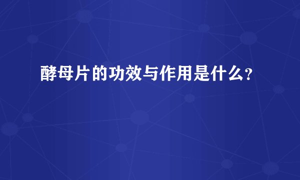 酵母片的功效与作用是什么？