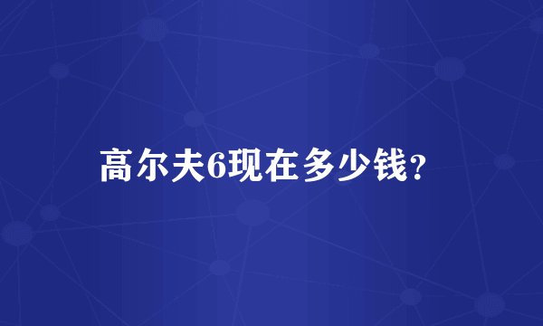 高尔夫6现在多少钱?