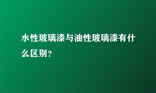 水性玻璃漆与油性玻璃漆有什么区别?