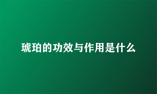琥珀的功效与作用是什么
